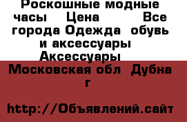 Роскошные модные часы  › Цена ­ 160 - Все города Одежда, обувь и аксессуары » Аксессуары   . Московская обл.,Дубна г.